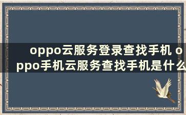 oppo云服务登录查找手机 oppo手机云服务查找手机是什么意思